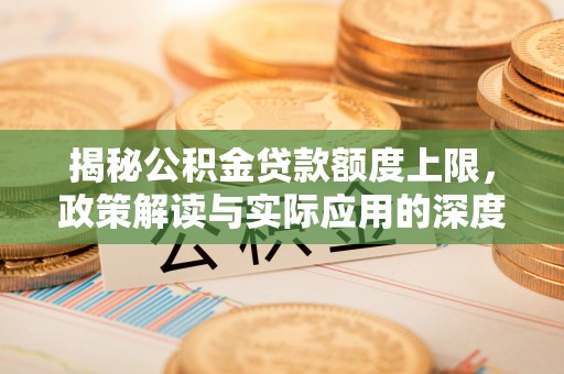 渑池揭秘公积金贷款额度上限，政策解读与实际应用的深度分析