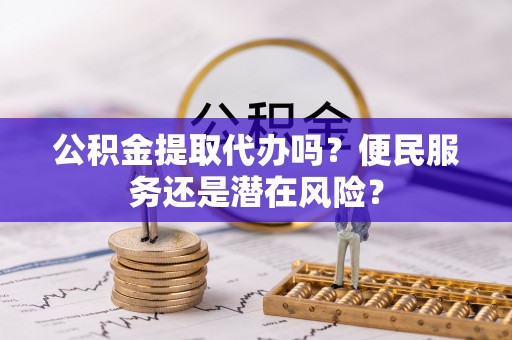 都安公积金提取代办吗？便民服务还是潜在风险？
