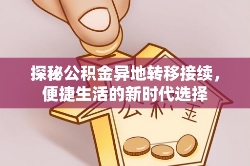 乐业探秘公积金异地转移接续，便捷生活的新时代选择