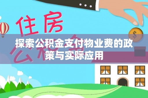 乐业探索公积金支付物业费的政策与实际应用