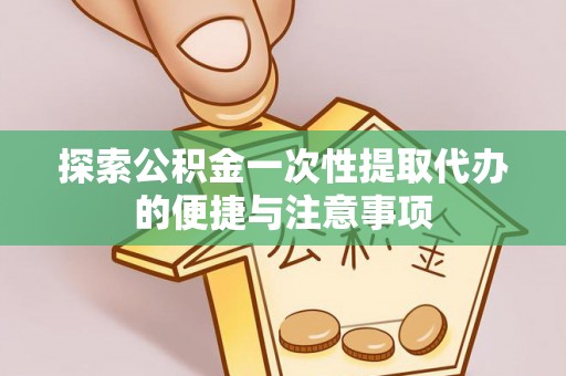 乐业探索公积金一次性提取代办的便捷与注意事项