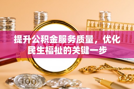 乐业提升公积金服务质量，优化民生福祉的关键一步