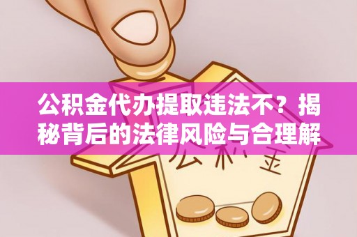 新林公积金代办提取违法不？揭秘背后的法律风险与合理解决方案