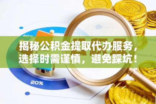 新林揭秘公积金提取代办服务，选择时需谨慎，避免踩坑！