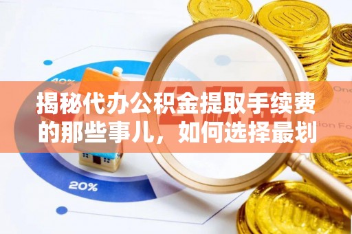 无锡揭秘代办公积金提取手续费的那些事儿，如何选择最划算的服务？