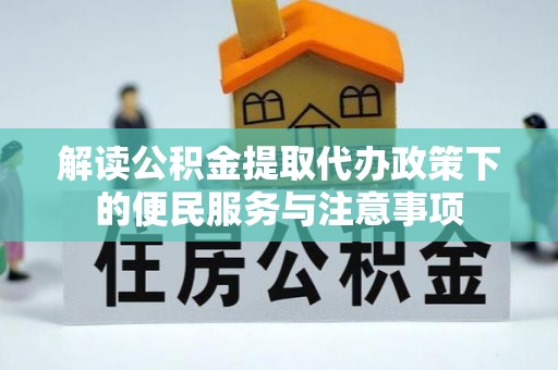 新林解读公积金提取代办政策下的便民服务与注意事项