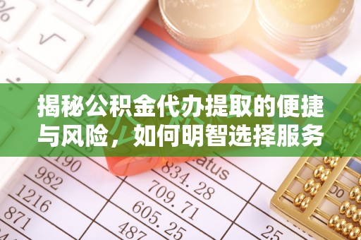 乐业揭秘公积金代办提取的便捷与风险，如何明智选择服务？