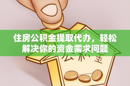 乐业住房公积金提取代办，轻松解决你的资金需求问题