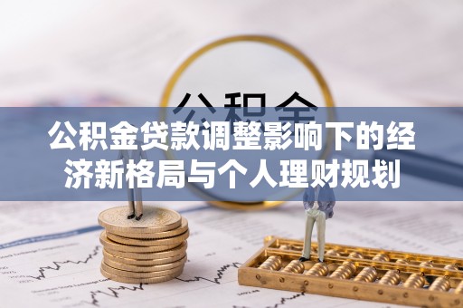 阳朔公积金贷款调整影响下的经济新格局与个人理财规划