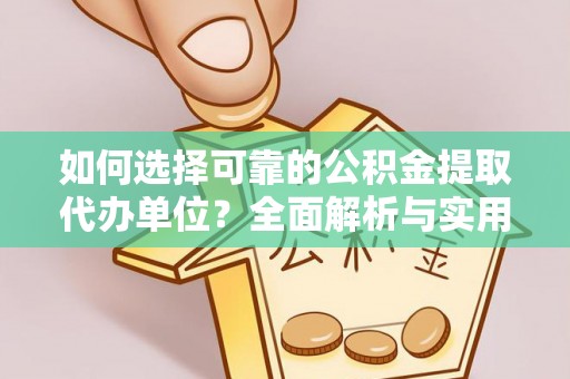 武鸣如何选择可靠的公积金提取代办单位？全面解析与实用指南
