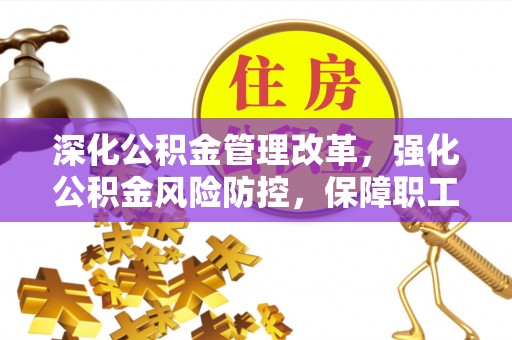 武鸣深化公积金管理改革，强化公积金风险防控，保障职工权益