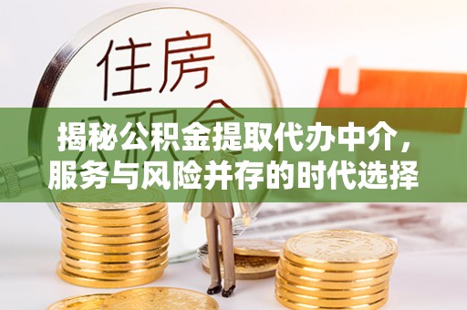 武鸣揭秘公积金提取代办中介，服务与风险并存的时代选择