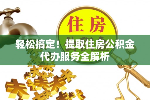 东兴轻松搞定！提取住房公积金代办服务全解析
