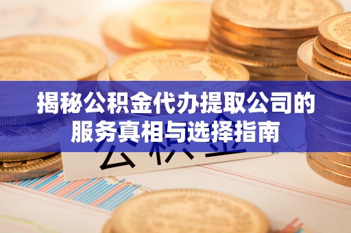 东兴揭秘公积金代办提取公司的服务真相与选择指南