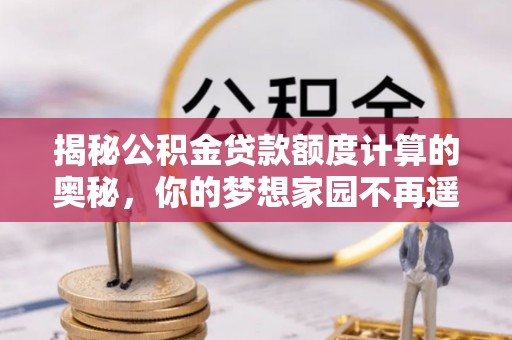都安揭秘公积金贷款额度计算的奥秘，你的梦想家园不再遥不可及