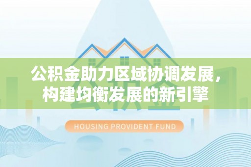 都安公积金助力区域协调发展，构建均衡发展的新引擎