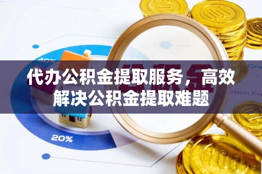 新巴尔虎左旗代办公积金提取服务，高效解决公积金提取难题