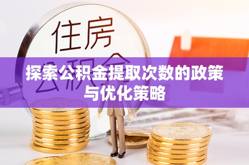 建阳探索公积金提取次数的政策与优化策略