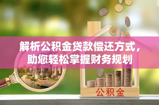 建阳解析公积金贷款偿还方式，助您轻松掌握财务规划
