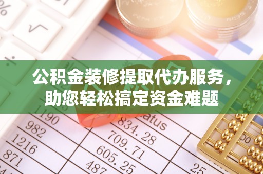 海晏公积金装修提取代办服务，助您轻松搞定资金难题