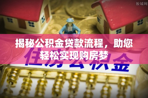 建阳揭秘公积金贷款流程，助您轻松实现购房梦