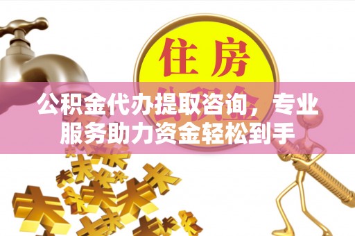 宁城公积金代办提取咨询，专业服务助力资金轻松到手