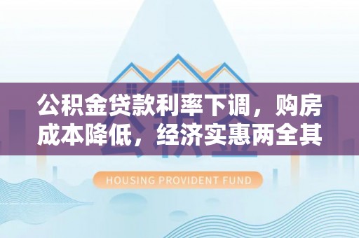 大足公积金贷款利率下调，购房成本降低，经济实惠两全其美