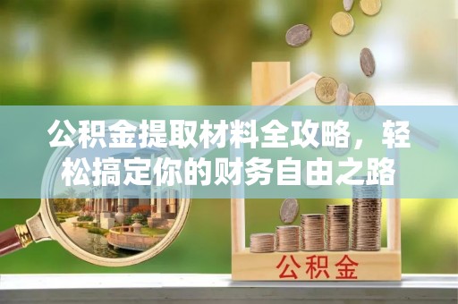 大足公积金提取材料全攻略，轻松搞定你的财务自由之路