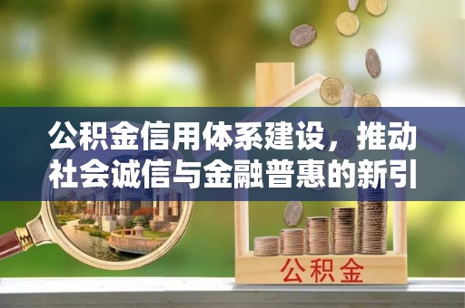 化州公积金信用体系建设，推动社会诚信与金融普惠的新引擎