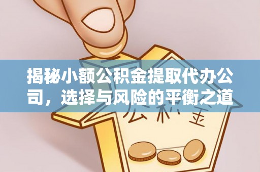 南芬揭秘小额公积金提取代办公司，选择与风险的平衡之道