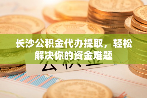 宝塔长沙公积金代办提取，轻松解决你的资金难题