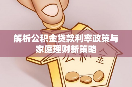 宝塔解析公积金贷款利率政策与家庭理财新策略