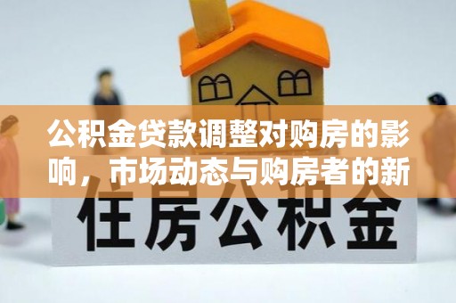 宝塔公积金贷款调整对购房的影响，市场动态与购房者的新选择