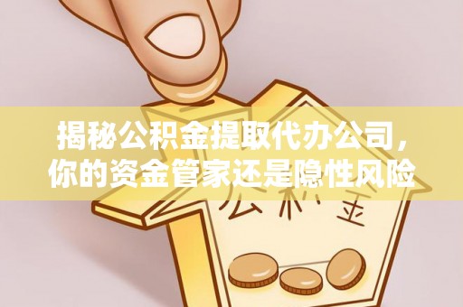 乐业揭秘公积金提取代办公司，你的资金管家还是隐性风险？