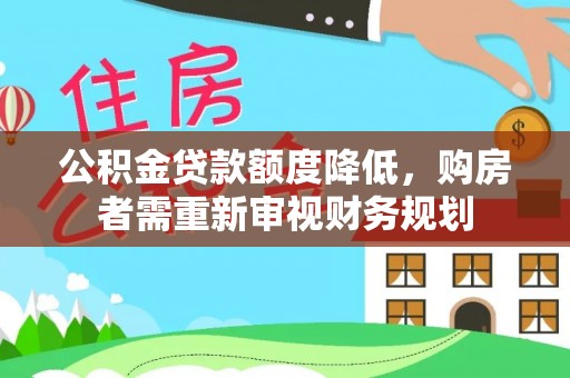 乐业公积金贷款额度降低，购房者需重新审视财务规划