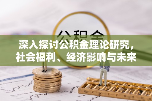 乐业深入探讨公积金理论研究，社会福利、经济影响与未来展望