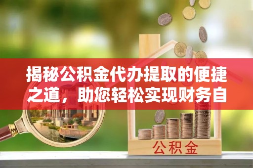 巴彦淖尔揭秘公积金代办提取的便捷之道，助您轻松实现财务自由