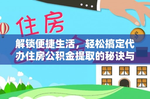 巴彦淖尔解锁便捷生活，轻松搞定代办住房公积金提取的秘诀与技巧