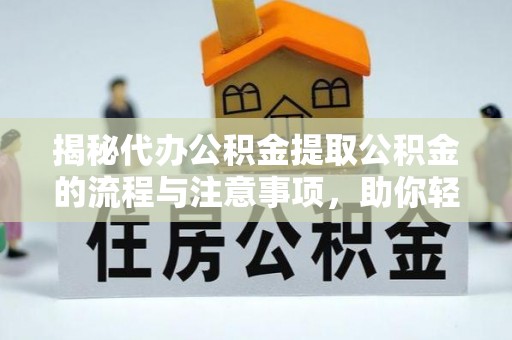 连江揭秘代办公积金提取公积金的流程与注意事项，助你轻松拿回属于你的钱