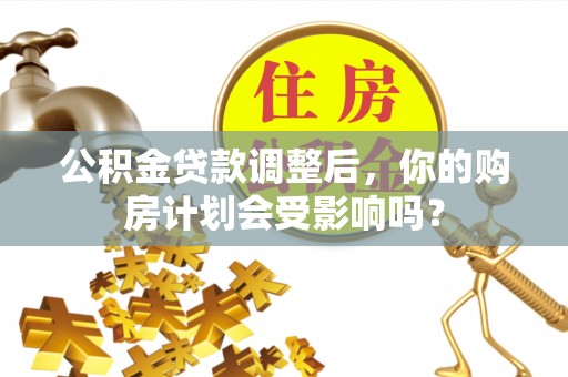 济南公积金贷款调整后，你的购房计划会受影响吗？