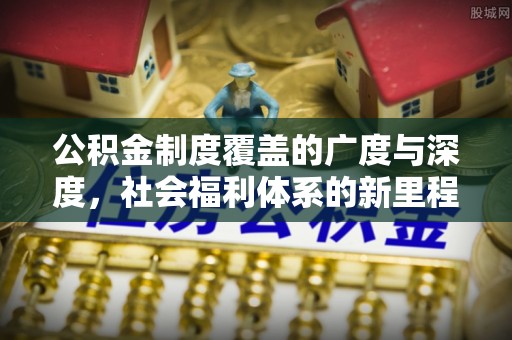 武都公积金制度覆盖的广度与深度，社会福利体系的新里程碑
