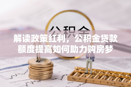 武都解读政策红利，公积金贷款额度提高如何助力购房梦