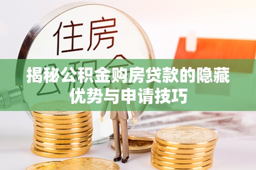 南芬揭秘公积金购房贷款的隐藏优势与申请技巧