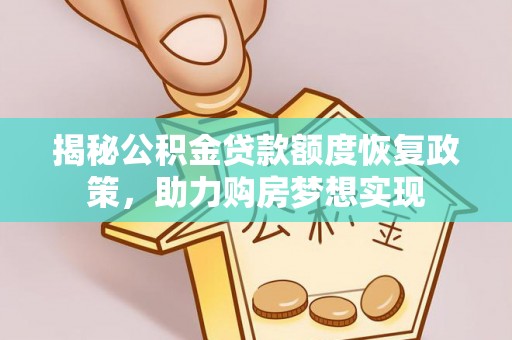 南芬揭秘公积金贷款额度恢复政策，助力购房梦想实现