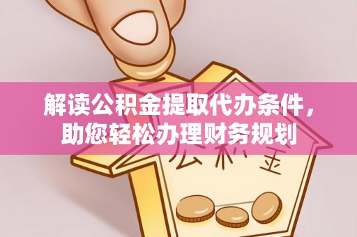淄川解读公积金提取代办条件，助您轻松办理财务规划
