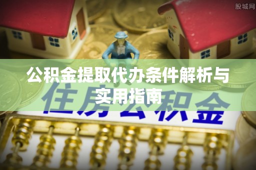 永新公积金提取代办条件解析与实用指南