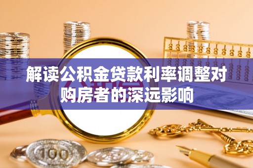 永新解读公积金贷款利率调整对购房者的深远影响