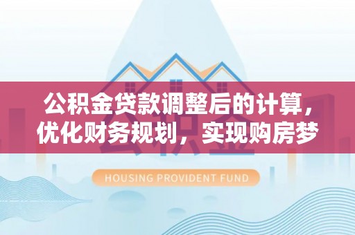 永新公积金贷款调整后的计算，优化财务规划，实现购房梦想