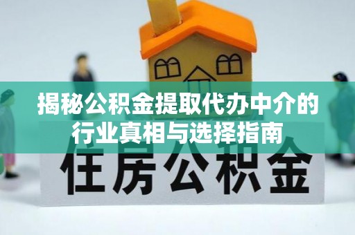 舒城揭秘公积金提取代办中介的行业真相与选择指南
