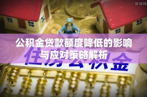 新巴尔虎右旗公积金贷款额度降低的影响与应对策略解析